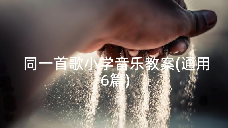 同一首歌小学音乐教案(通用6篇)