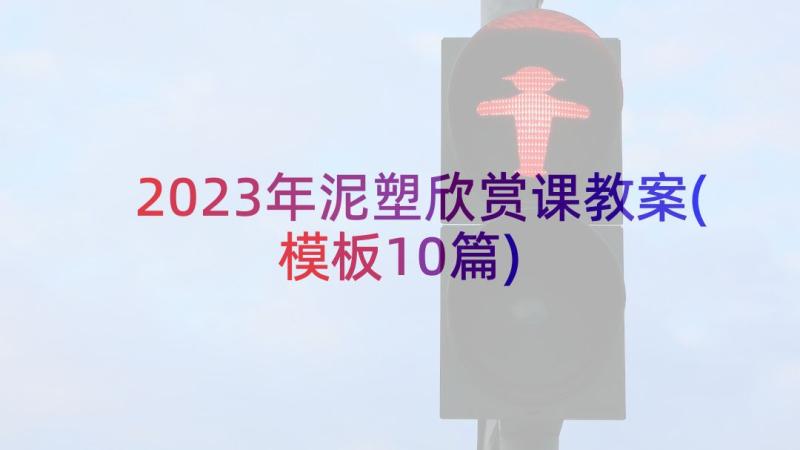 2023年泥塑欣赏课教案(模板10篇)