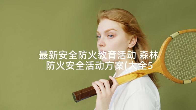 最新安全防火教育活动 森林防火安全活动方案(大全5篇)