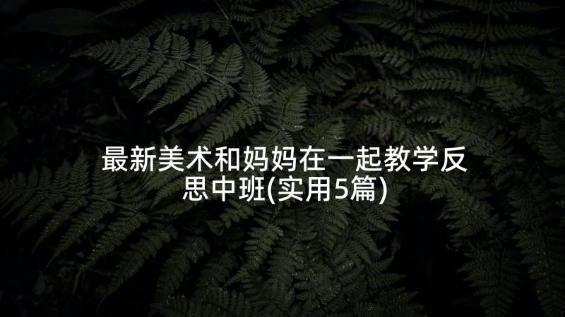 最新美术和妈妈在一起教学反思中班(实用5篇)