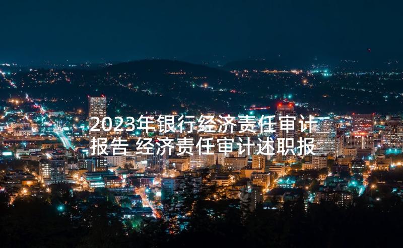 2023年银行经济责任审计报告 经济责任审计述职报告(通用7篇)