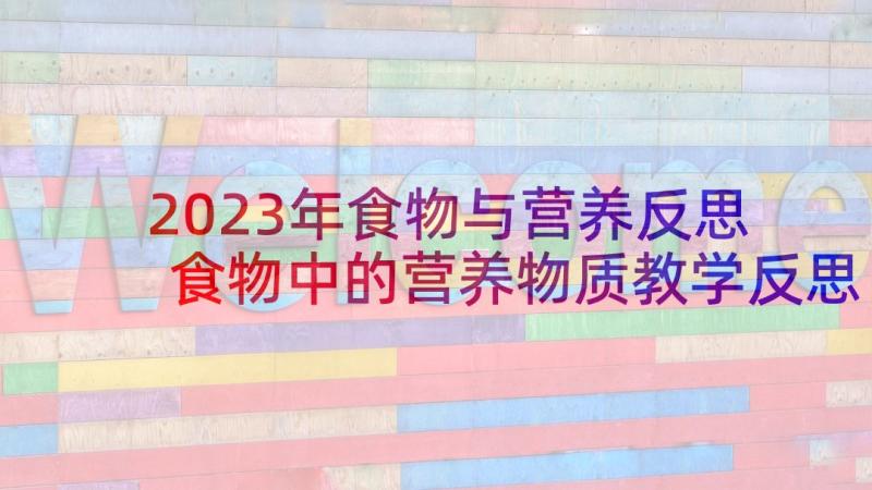 2023年食物与营养反思 食物中的营养物质教学反思(优秀9篇)