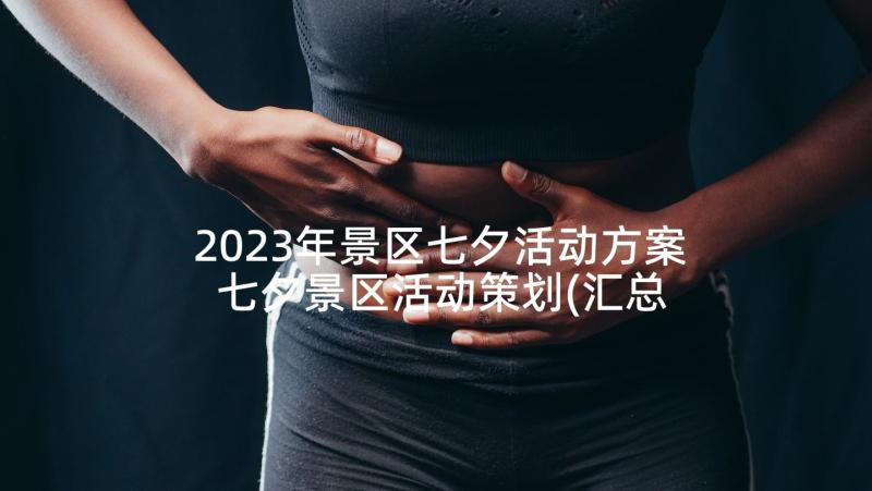 2023年景区七夕活动方案 七夕景区活动策划(汇总5篇)