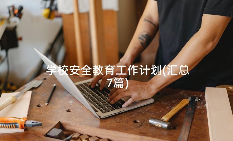 学校安全教育工作计划(汇总7篇)