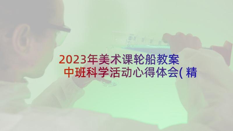 2023年美术课轮船教案 中班科学活动心得体会(精选6篇)