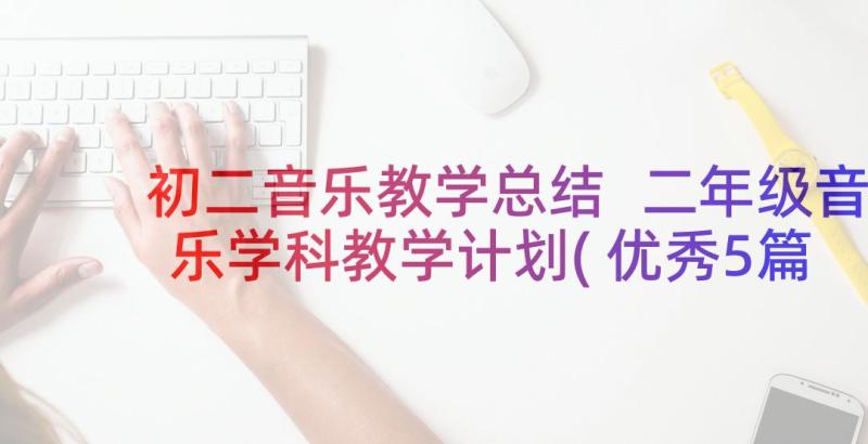 初二音乐教学总结 二年级音乐学科教学计划(优秀5篇)