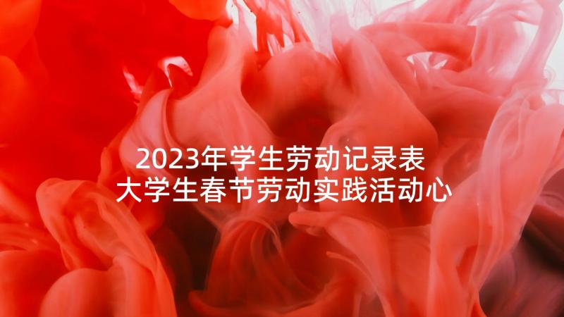 2023年学生劳动记录表 大学生春节劳动实践活动心得体会(通用5篇)