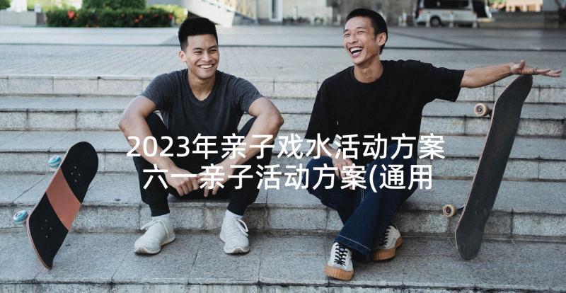 2023年亲子戏水活动方案 六一亲子活动方案(通用6篇)