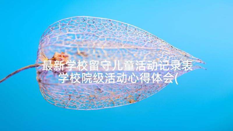 最新学校留守儿童活动记录表 学校院级活动心得体会(汇总6篇)