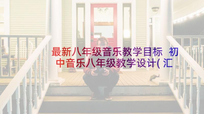 最新八年级音乐教学目标 初中音乐八年级教学设计(汇总10篇)