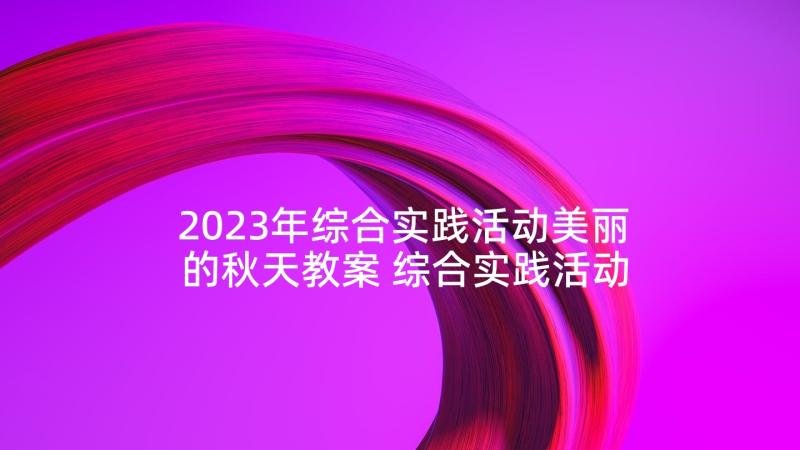 2023年综合实践活动美丽的秋天教案 综合实践活动记心得体会(汇总9篇)