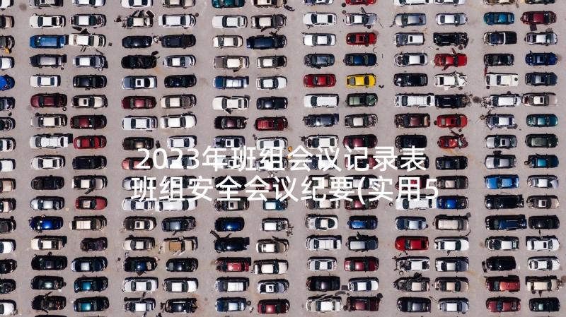 2023年班组会议记录表 班组安全会议纪要(实用5篇)