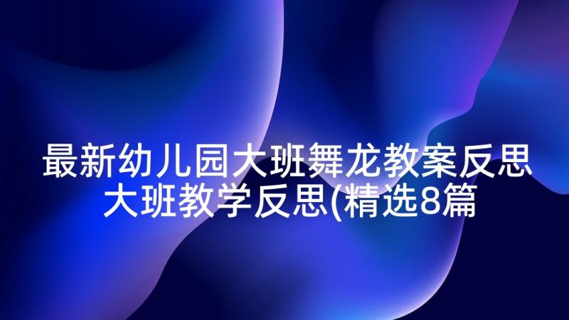 最新幼儿园大班舞龙教案反思 大班教学反思(精选8篇)