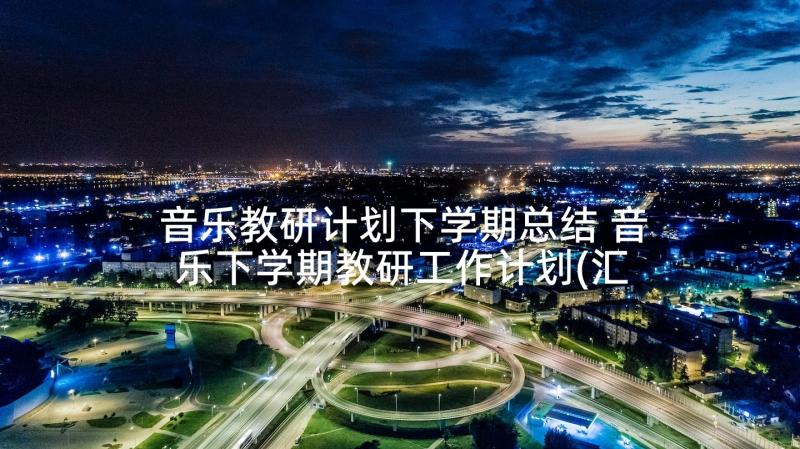 音乐教研计划下学期总结 音乐下学期教研工作计划(汇总8篇)