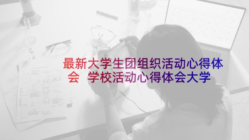 最新大学生团组织活动心得体会 学校活动心得体会大学生(优秀10篇)