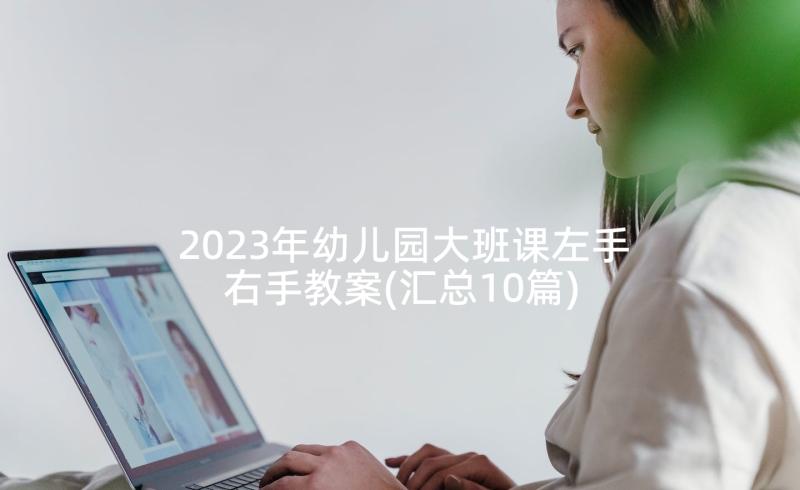 2023年幼儿园大班课左手右手教案(汇总10篇)