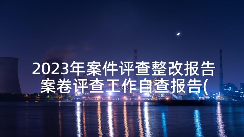 2023年案件评查整改报告 案卷评查工作自查报告(模板5篇)