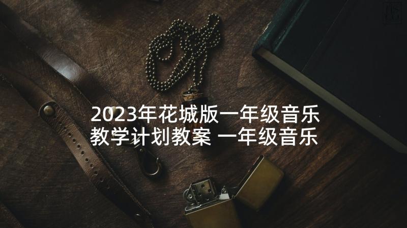 2023年花城版一年级音乐教学计划教案 一年级音乐教学计划(大全8篇)