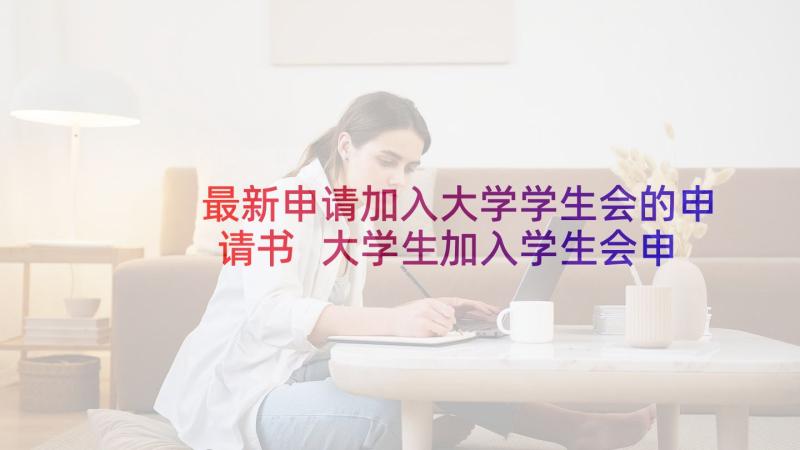 最新申请加入大学学生会的申请书 大学生加入学生会申请书参考(模板5篇)