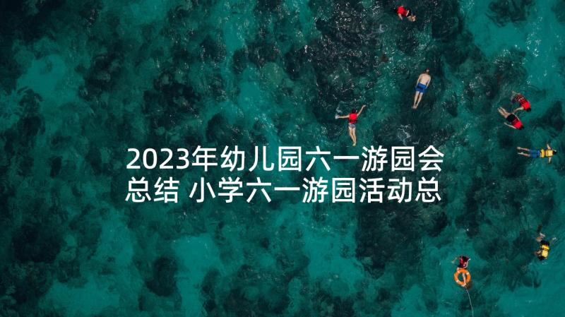 2023年幼儿园六一游园会总结 小学六一游园活动总结(模板5篇)