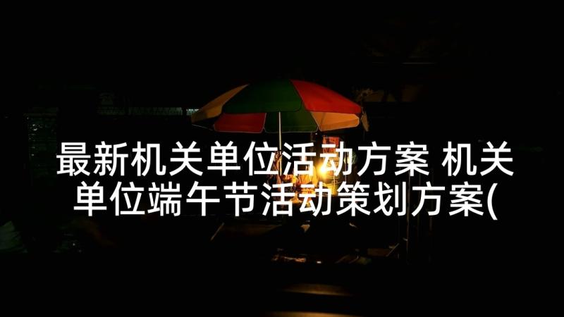 最新机关单位活动方案 机关单位端午节活动策划方案(精选7篇)