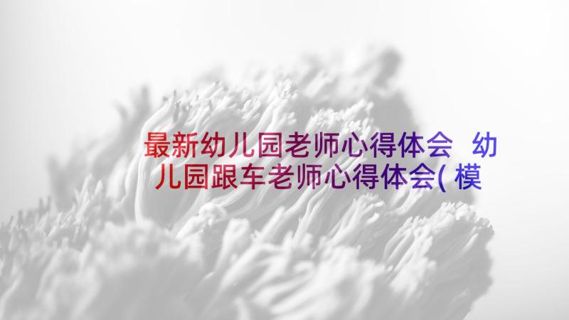 最新幼儿园老师心得体会 幼儿园跟车老师心得体会(模板5篇)