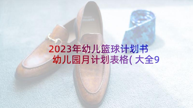 2023年幼儿篮球计划书 幼儿园月计划表格(大全9篇)