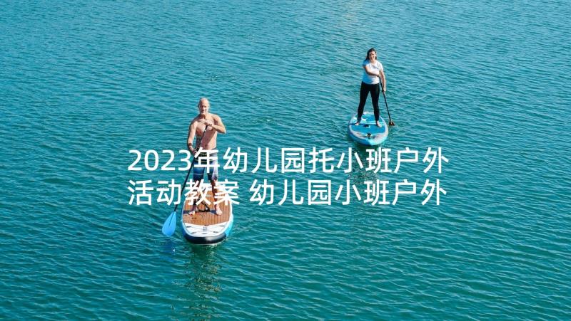 2023年幼儿园托小班户外活动教案 幼儿园小班户外活动总结(优质7篇)