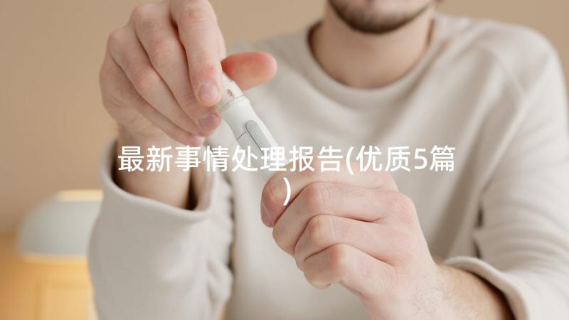 最新事情处理报告(优质5篇)