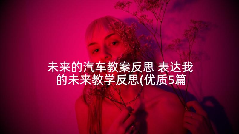 未来的汽车教案反思 表达我的未来教学反思(优质5篇)