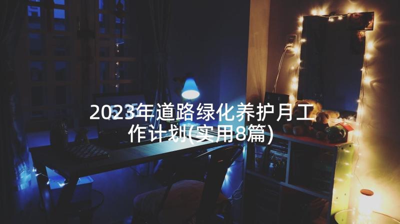 2023年道路绿化养护月工作计划(实用8篇)