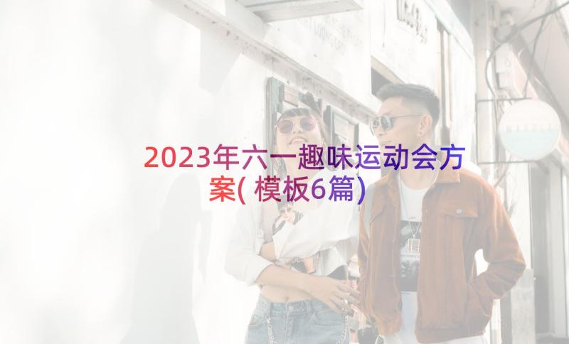 2023年六一趣味运动会方案(模板6篇)