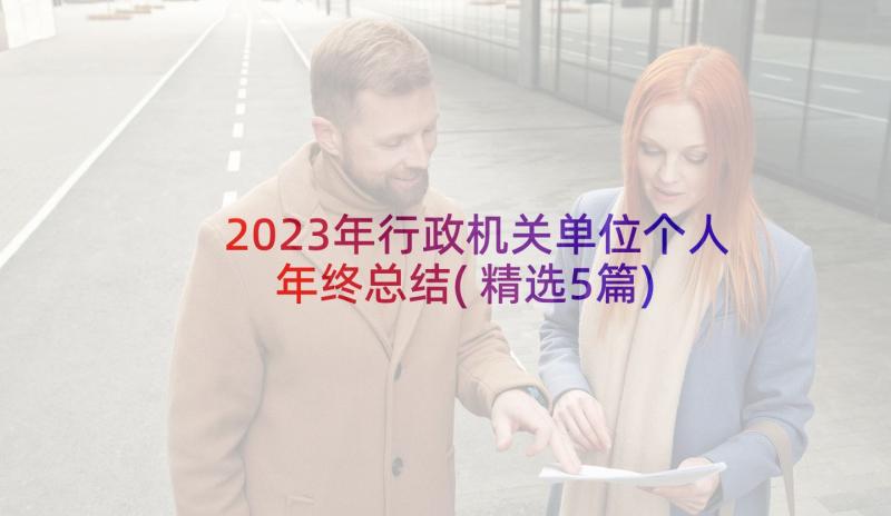 2023年行政机关单位个人年终总结(精选5篇)