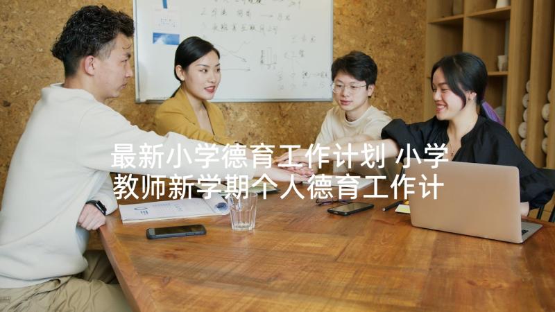 最新小学德育工作计划 小学教师新学期个人德育工作计划(模板6篇)