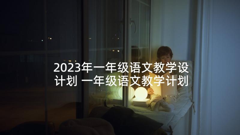 2023年一年级语文教学设计划 一年级语文教学计划(实用9篇)