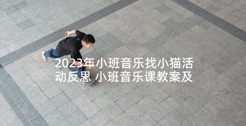 2023年小班音乐找小猫活动反思 小班音乐课教案及教学反思小猫捉迷藏(通用5篇)