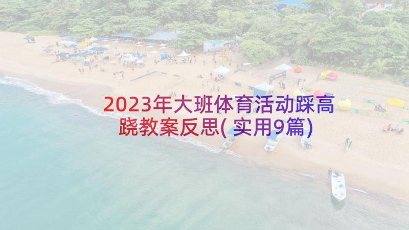 2023年大班体育活动踩高跷教案反思(实用9篇)