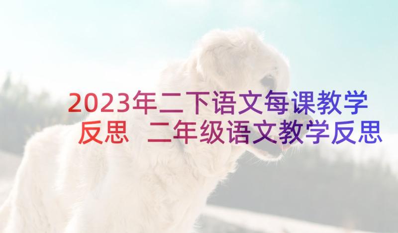 2023年二下语文每课教学反思 二年级语文教学反思(优秀7篇)