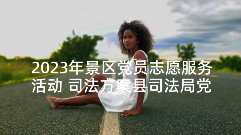 2023年景区党员志愿服务活动 司法方案县司法局党员志愿服务活动方案(优秀5篇)