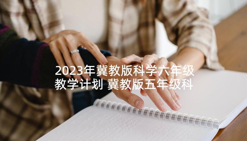 2023年冀教版科学六年级教学计划 冀教版五年级科学教学计划(汇总10篇)