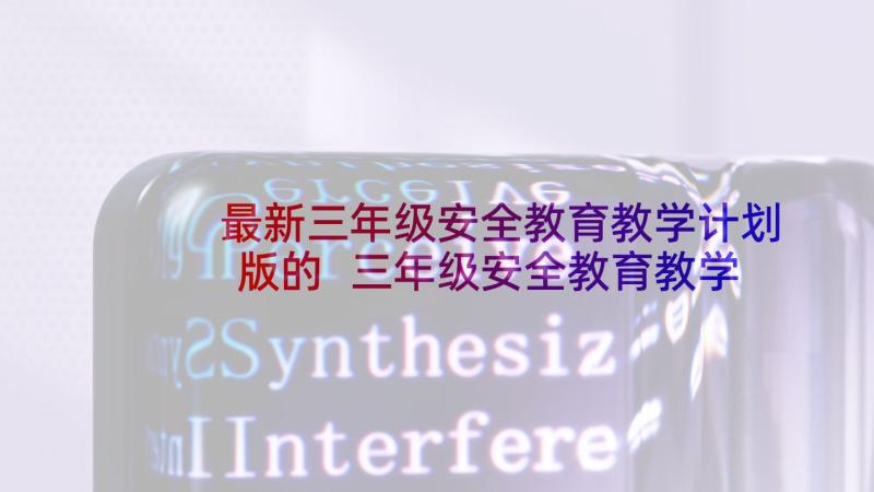 最新三年级安全教育教学计划版的 三年级安全教育教学计划(通用6篇)