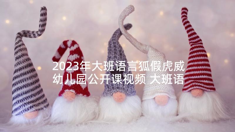 2023年大班语言狐假虎威幼儿园公开课视频 大班语言活动教案(大全5篇)