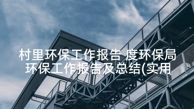 村里环保工作报告 度环保局环保工作报告及总结(实用5篇)