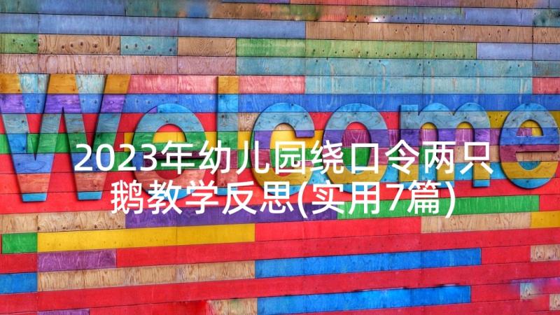 2023年幼儿园绕口令两只鹅教学反思(实用7篇)