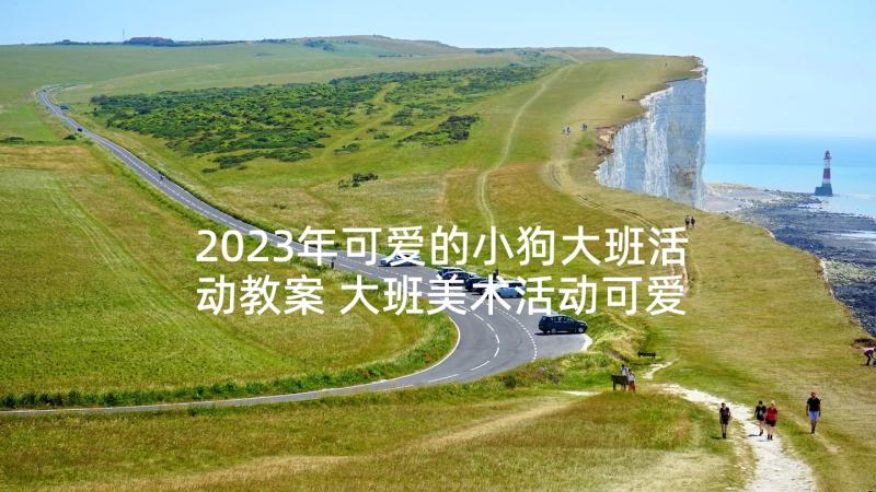 2023年可爱的小狗大班活动教案 大班美术活动可爱的小蚂蚁(精选5篇)