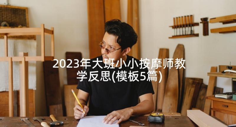 2023年大班小小按摩师教学反思(模板5篇)