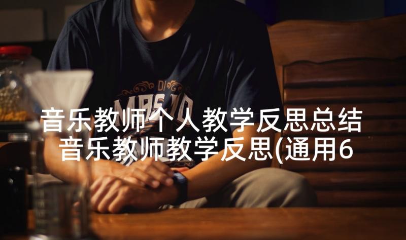 音乐教师个人教学反思总结 音乐教师教学反思(通用6篇)