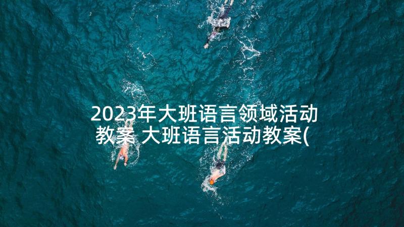 2023年大班语言领域活动教案 大班语言活动教案(汇总9篇)