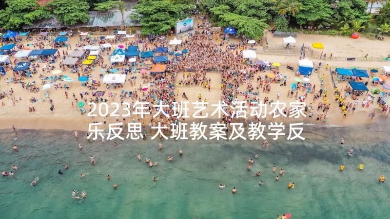 2023年大班艺术活动农家乐反思 大班教案及教学反思(实用6篇)