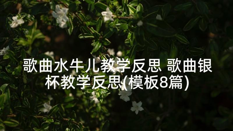 歌曲水牛儿教学反思 歌曲银杯教学反思(模板8篇)